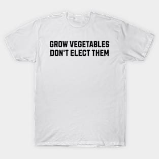 Funny Election Quote Grow Vegetables Do Not Elect Them T-Shirt